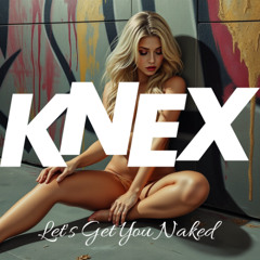 KNEX - Let's Get You Naked