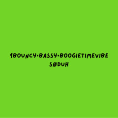 1bouncy•bassy•boogietimevibe