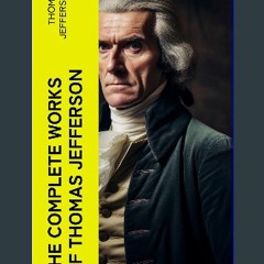 EBOOK #pdf 📖 The Complete Works of Thomas Jefferson: Autobiography, Correspondence, Reports, Messa