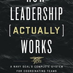 Read PDF 📫 How Leadership (Actually) Works: A Navy SEAL’s Complete System for Coordi