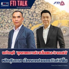 FTI TALK อุตสาหกรรมทั่วไทย l EP41 ถกวิกฤติอุตสาหกรรมโรงเลื่อยและโรงอบไม้ พลิกสู่โอกาสเปิดตลาดส่งออกฯ