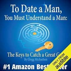 Access EPUB 📖 To Date a Man, You Must Understand a Man: The Keys to Catch a Great Gu
