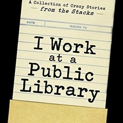 [Read] EBOOK EPUB KINDLE PDF I Work At A Public Library: A Collection of Crazy Storie