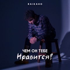 RAIKAHO - Чем он тебе нравится?