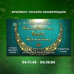 23. 04:11:48 - 04:18:04 - Фрагмент конференции "Глобальный кризис. Кто для нас Пророк Мухаммад ﷺ?"