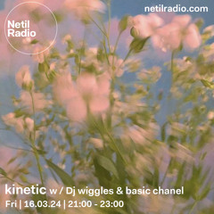 kinetic w / Dj wiggles & basic chanel - Netil Radio, Apr 24