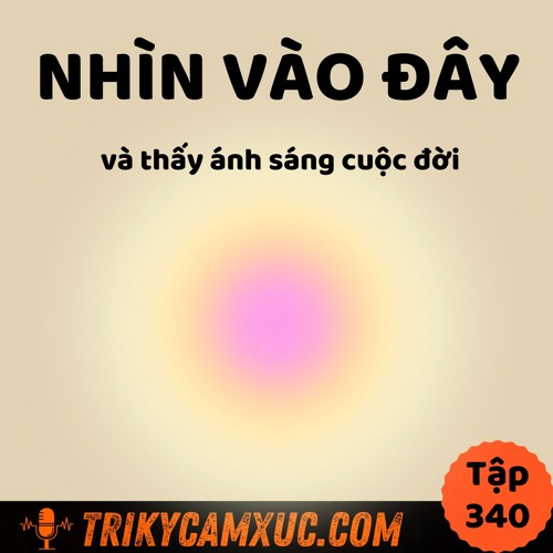 Tập 340: Nhìn Vào Đây Và Thấy Ánh Sáng Cuộc Đời