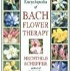 [pdf] DOWNLOAD The Encyclopedia of Bach Flower Therapy by Mechthild Scheffer