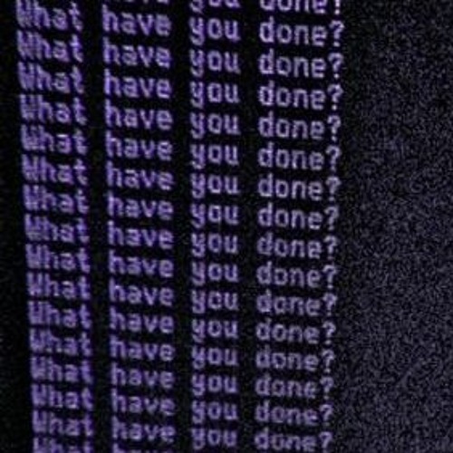 what have you done?