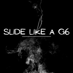 SLIDE LIKE A G6
