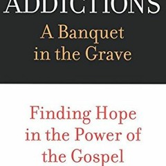READ EPUB 📭 Addictions: A Banquet in the Grave: Finding Hope in the Power of the Gos
