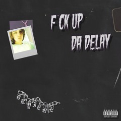 F*CK UP DA DELAY