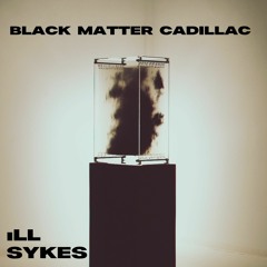 Ill Sykes - Black Matter Cadillac Badgermix