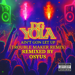 DG Yola - Ain't Gone Let Up (Trouble Maker Remix)[Remixed By Osyus]
