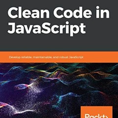 Get PDF EBOOK EPUB KINDLE Clean Code in JavaScript: Develop reliable, maintainable, and robust JavaS