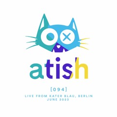 atish - [094] - live from kater blau - berlin (june 2023)