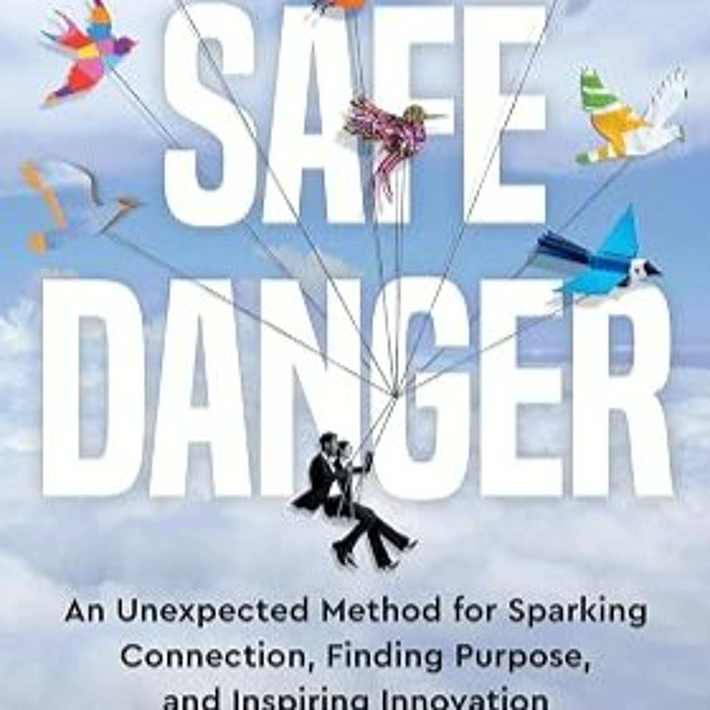 Ben Swire author of "Safe Danger: An Unexpected Method for Sparking Connection, Finding Purpose, and Inspiring Innovation" episode artwork