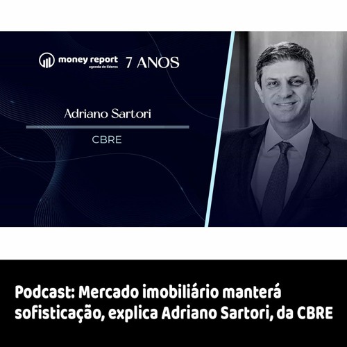 Podcast - Mercado imobiliário manterá sofisticação, explica Adriano Sartori, da CBRE