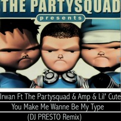 Irwan Ft The Partysquad & Amp & Lil' Cute - You Make Me Wanne Be My Type (DJ PRESTO Remix)