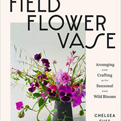 FREE EPUB 📋 Field, Flower, Vase: Arranging and Crafting with Seasonal and Wild Bloom