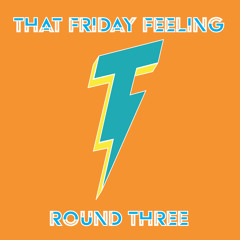 That Friday Feeling -- Round Three
