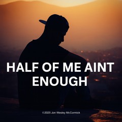 Half Of Me Ain’t Enough
