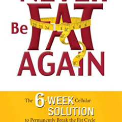 Get EBOOK 💏 Never Be Fat Again: The 6-Week Cellular Solution to Permanently Break th