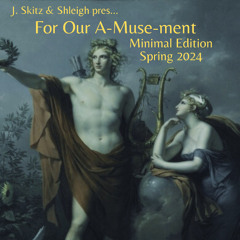 J. Skitz & Shleigh pres. For Our A-Muse-ment: Minimal Edition - Spring 2024