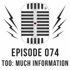 Episode 074 - TOO: Much information