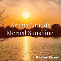 Eternal Sunshine - Ariana Grande (Baxtor Cover)