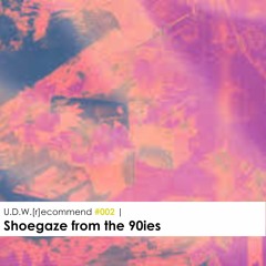 U.D.W.[r]ecommend #002 - Selection of Shoegaze from the 90ies