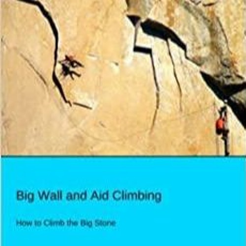 Download~ PDF Big Wall and Aid Climbing: How to Climb the Big Stone