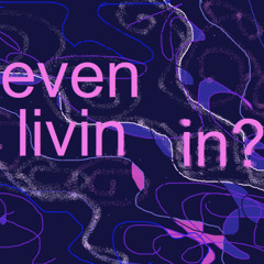 even livin in