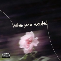 When your wasted