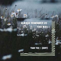 Always Remember US This Way - TIAN TOX (Edit)