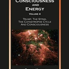 [DOWNLOAD] PDF 💓 Consciousness and Energy, Volume 4: Trump, The Sting, The Catastrop