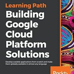 [Read] [PDF EBOOK EPUB KINDLE] Building Google Cloud Platform Solutions: Develop scalable applicatio
