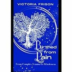<Download>> Birthed From Pain: From complex trauma to Wholeness