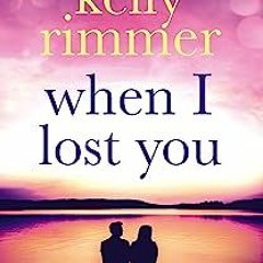 $Read-Online@ When I Lost You: A gripping, heart breaking novel of lost love. by Kelly Rimmer