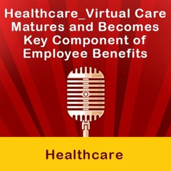Healthcare Virtual Care Matures And Becomes Key Component Of Employee Benefits