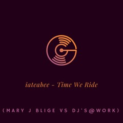 iateabee - Time We Ride (iateabee's Mary J Blige Vs DJs @ Work Bounce Rework)