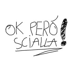 OK PERÒ SCIALLA!