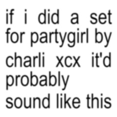 if i did a set for partygirl by charli xcx it'd probably sound like this