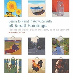[GET] [PDF EBOOK EPUB KINDLE] Learn to Paint in Acrylics with 50 Small Paintings: Pick up the skills