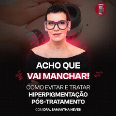 Dra. Samantha Neves - Acho que vai manchar! Como evitar e tratar hiperpigmentação pós-tratamento