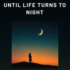 Until life turns to night