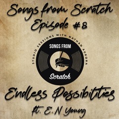 Songs From Scratch Episode #8: "Endless Possibilities" ft. E.N Young