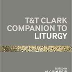 [VIEW] KINDLE 📄 T&T Clark Companion to Liturgy (Bloomsbury Companions) by Alcuin Rei