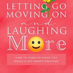 Access EBOOK √ Letting Go, Moving On, and Laughing More: How to Forgive When the Pers