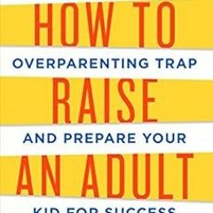 Read PDF EBOOK EPUB KINDLE How to Raise an Adult: Break Free of the Overparenting Tra